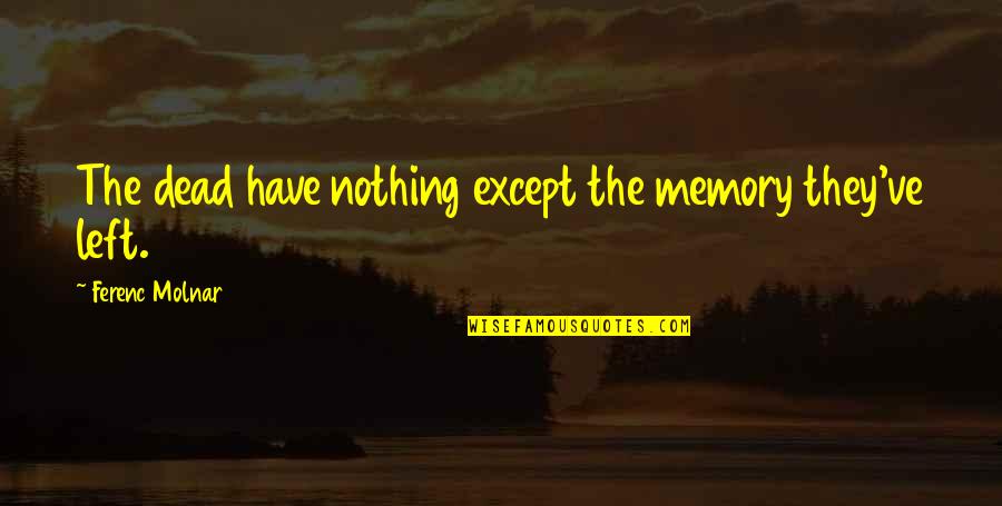 Memory Death Quotes By Ferenc Molnar: The dead have nothing except the memory they've Memory Death Quotes By Ferenc Molnar: The dead have nothing except the memory they've