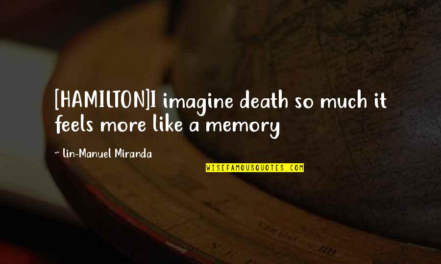 Memory Death Quotes By Lin-Manuel Miranda: [HAMILTON]I imagine death so much it feels more