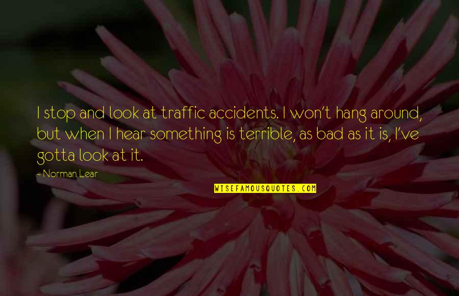 Memory Eternal Quotes By Norman Lear: I stop and look at traffic accidents. I
