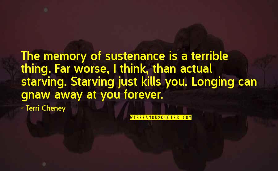 Memory Forever Quotes By Terri Cheney: The memory of sustenance is a terrible thing.