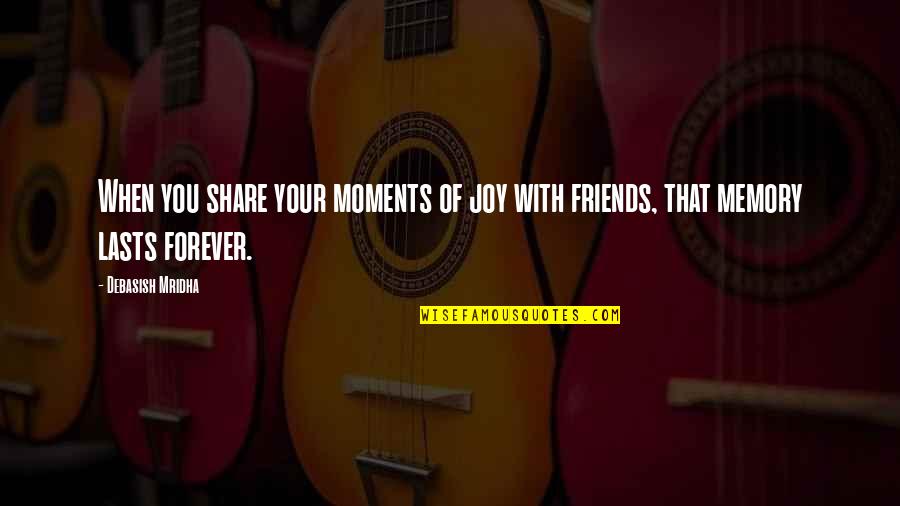 Memory Lasts Forever Quotes By Debasish Mridha: When you share your moments of joy with