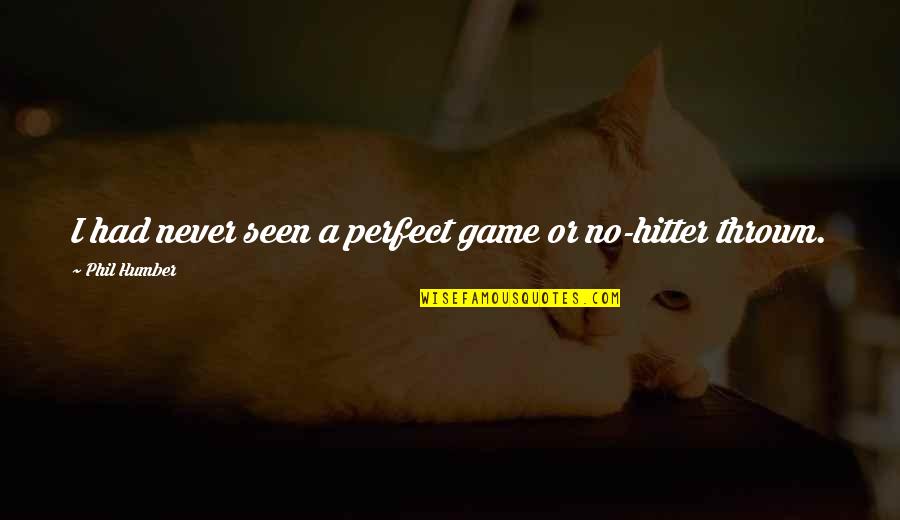 Memory Loss Love Quotes By Phil Humber: I had never seen a perfect game or Memory Loss Love Quotes By Phil Humber: I had never seen a perfect game or