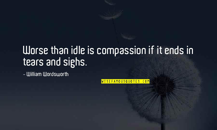 Memory Loss Love Quotes By William Wordsworth: Worse than idle is compassion if it ends
