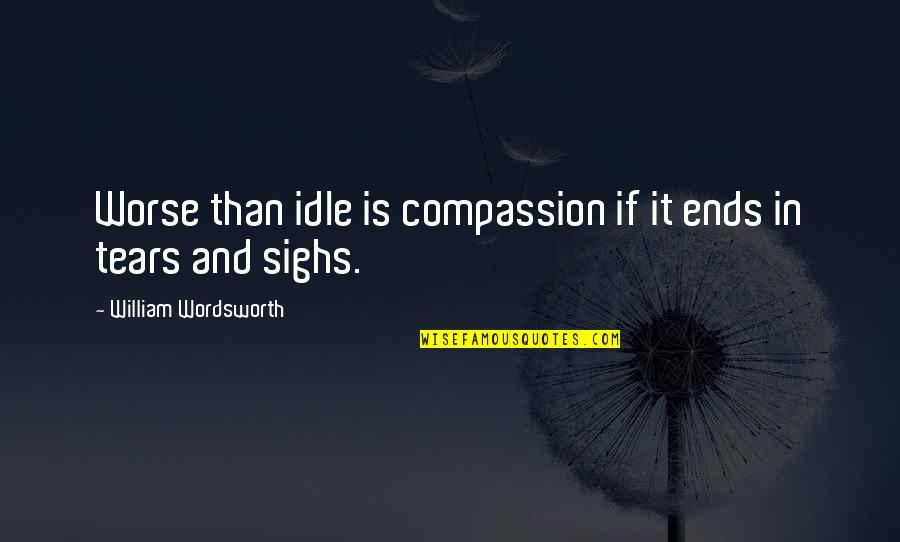 Memory Loss Love Quotes By William Wordsworth: Worse than idle is compassion if it ends Memory Loss Love Quotes By William Wordsworth: Worse than idle is compassion if it ends