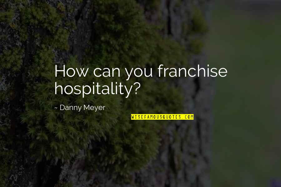 Memory Of Father Quotes By Danny Meyer: How can you franchise hospitality?