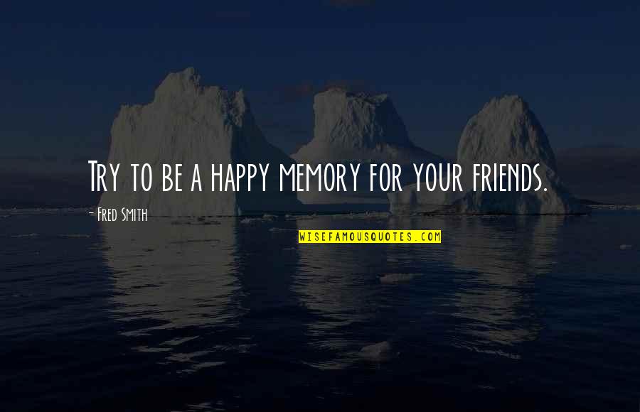 Memory Of Friendship Quotes By Fred Smith: Try to be a happy memory for your