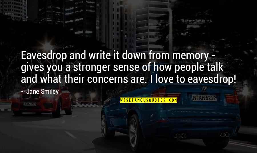 Memory Of Love Quotes By Jane Smiley: Eavesdrop and write it down from memory - Memory Of Love Quotes By Jane Smiley: Eavesdrop and write it down from memory -