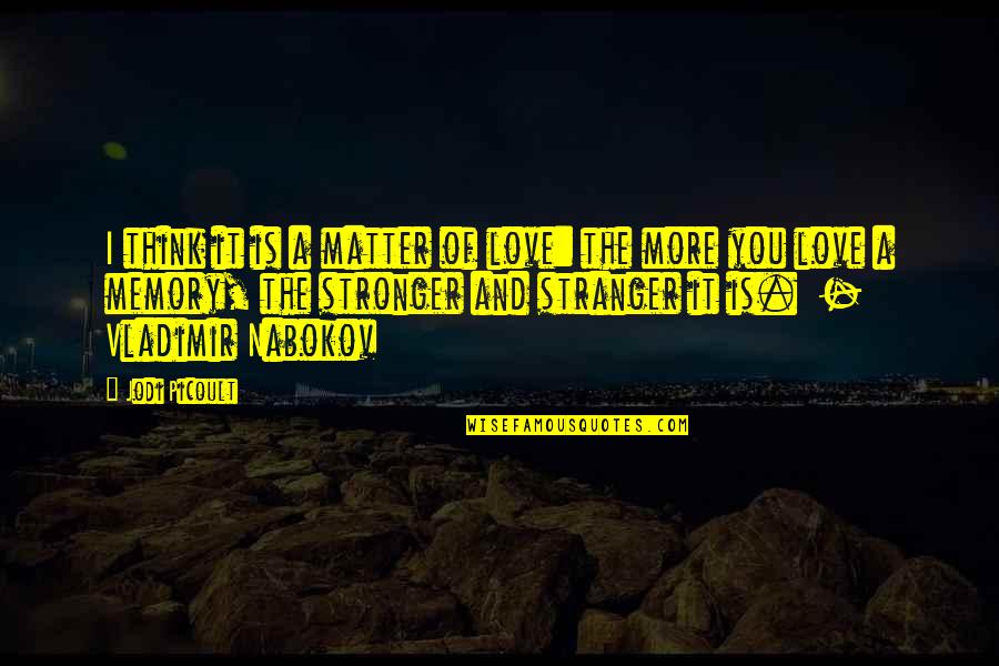 Memory Of Love Quotes By Jodi Picoult: I think it is a matter of love: Memory Of Love Quotes By Jodi Picoult: I think it is a matter of love: