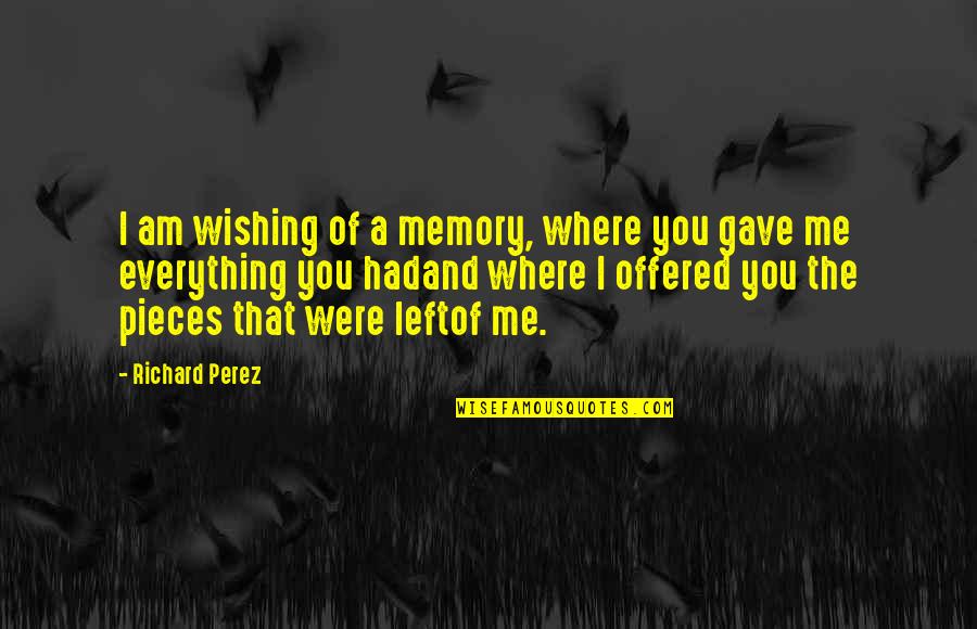 Memory Of Love Quotes By Richard Perez: I am wishing of a memory, where you Memory Of Love Quotes By Richard Perez: I am wishing of a memory, where you