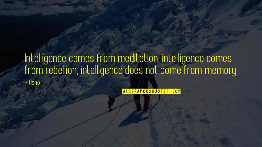 Memory Osho Quotes By Osho: Intelligence comes from meditation, intelligence comes from rebellion,