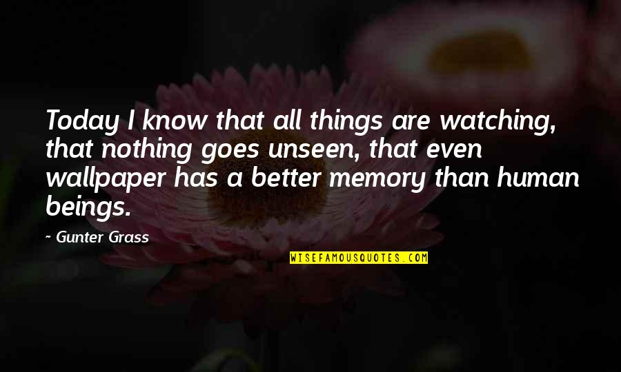 Memory Today Quotes By Gunter Grass: Today I know that all things are watching,