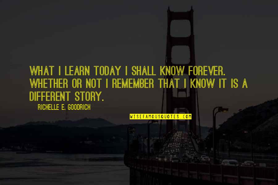 Memory Today Quotes By Richelle E. Goodrich: What I learn today I shall know forever.