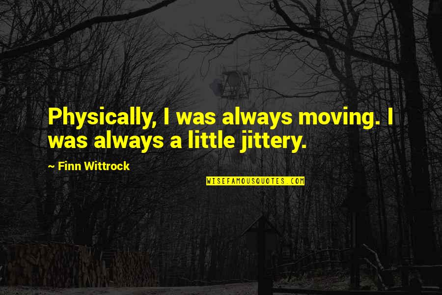 Memoryless Quotes By Finn Wittrock: Physically, I was always moving. I was always
