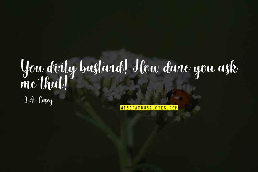 Mempelajari Ilmu Quotes By L.A. Casey: You dirty bastard! How dare you ask me Mempelajari Ilmu Quotes By L.A. Casey: You dirty bastard! How dare you ask me