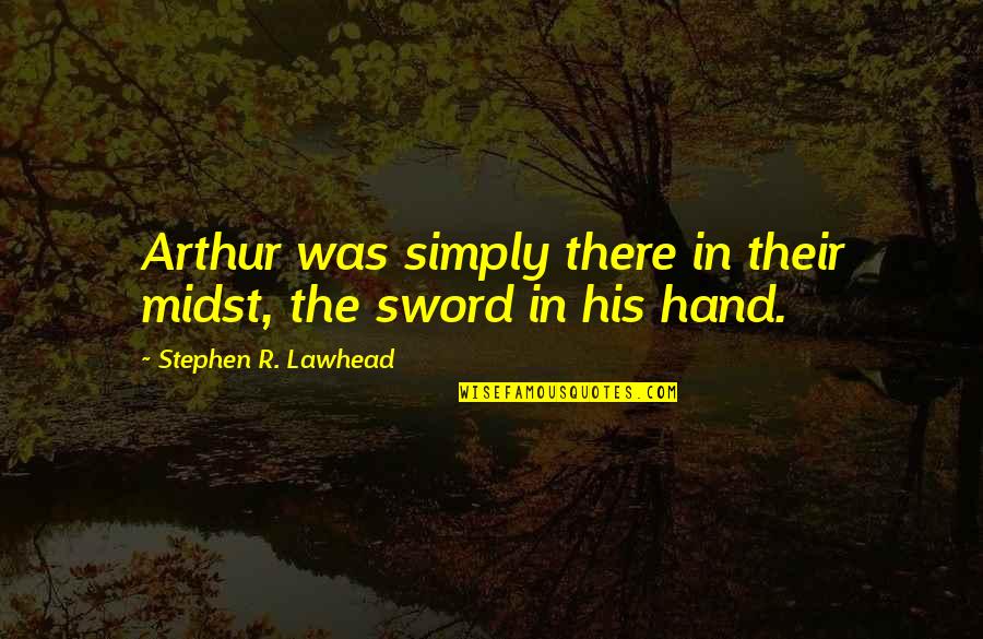 Memperhalus Gambar Quotes By Stephen R. Lawhead: Arthur was simply there in their midst, the Memperhalus Gambar Quotes By Stephen R. Lawhead: Arthur was simply there in their midst, the