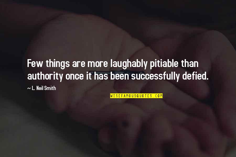 Memperjuangkan Perdamaian Quotes By L. Neil Smith: Few things are more laughably pitiable than authority Memperjuangkan Perdamaian Quotes By L. Neil Smith: Few things are more laughably pitiable than authority