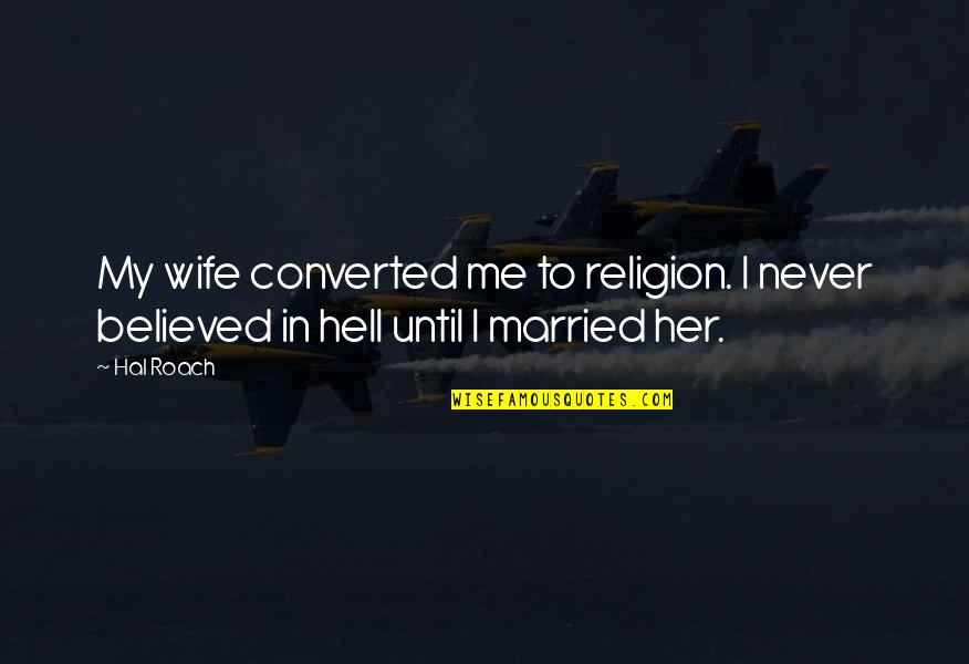 Memperjuangkan Persatuan Quotes By Hal Roach: My wife converted me to religion. I never