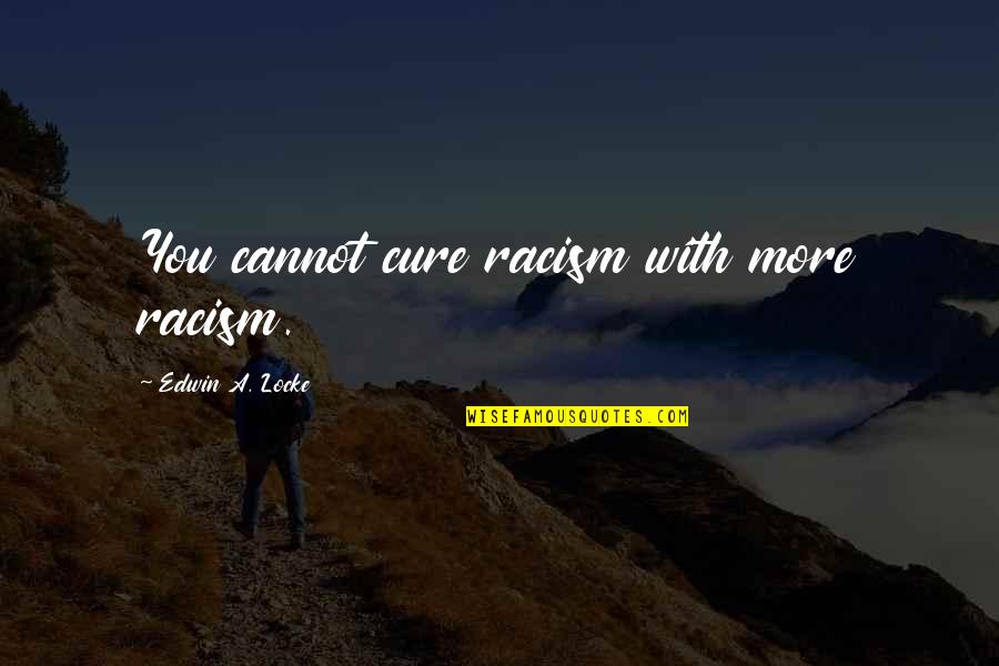 Mempertajam Intuisi Quotes By Edwin A. Locke: You cannot cure racism with more racism.