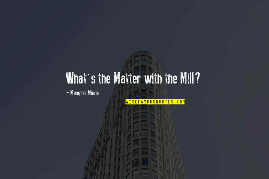 Memphis Minnie Quotes By Memphis Minnie: What's the Matter with the Mill? Memphis Minnie Quotes By Memphis Minnie: What's the Matter with the Mill?