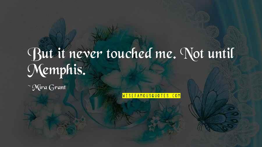Memphis Quotes By Mira Grant: But it never touched me. Not until Memphis. Memphis Quotes By Mira Grant: But it never touched me. Not until Memphis.