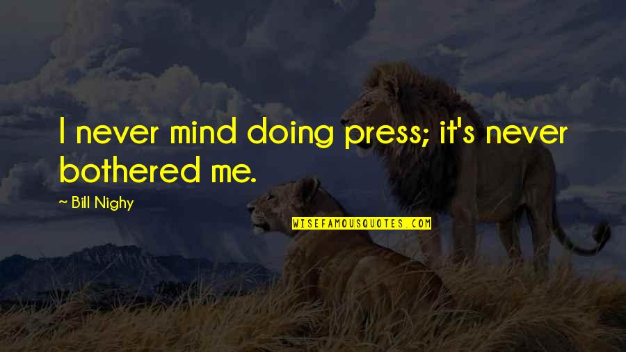 Memuaskan Isteri Quotes By Bill Nighy: I never mind doing press; it's never bothered Memuaskan Isteri Quotes By Bill Nighy: I never mind doing press; it's never bothered