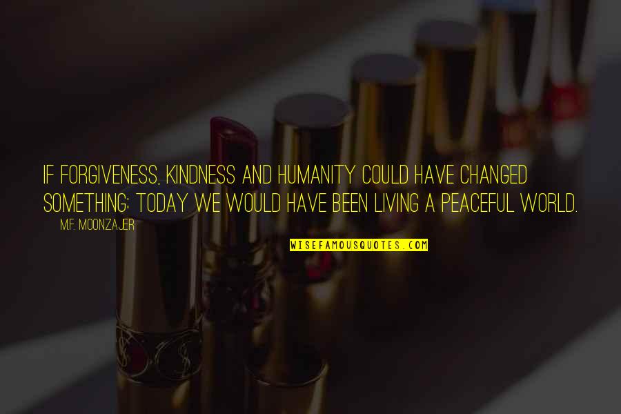 Memuji Allah Quotes By M.F. Moonzajer: If forgiveness, kindness and humanity could have changed