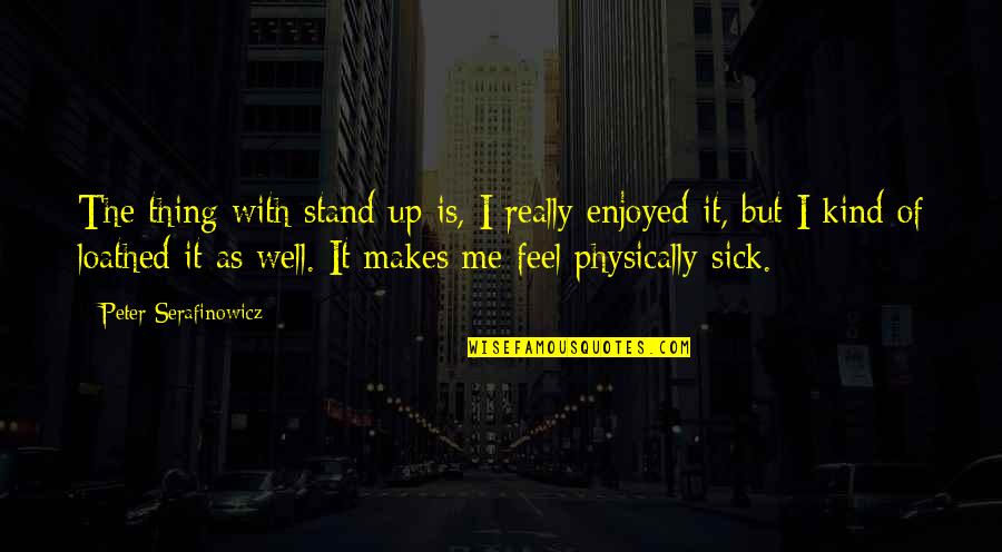 Memuji Allah Quotes By Peter Serafinowicz: The thing with stand-up is, I really enjoyed