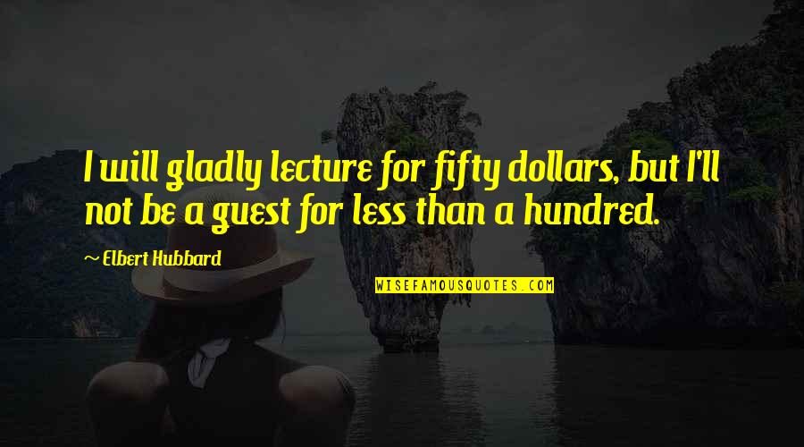 Memupuk Minat Quotes By Elbert Hubbard: I will gladly lecture for fifty dollars, but