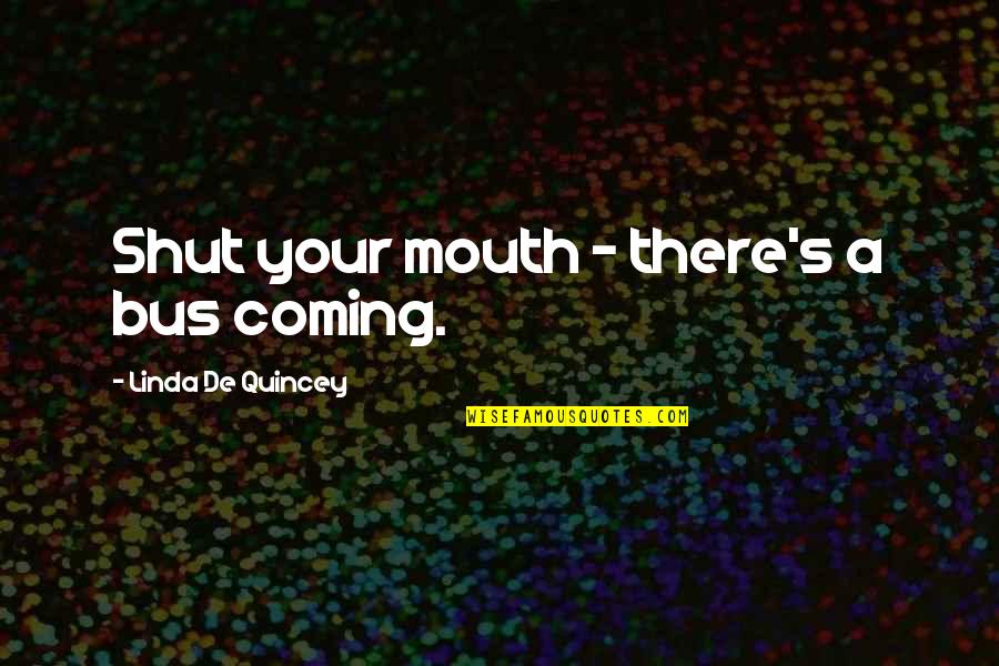 Memy O Quotes By Linda De Quincey: Shut your mouth - there's a bus coming.