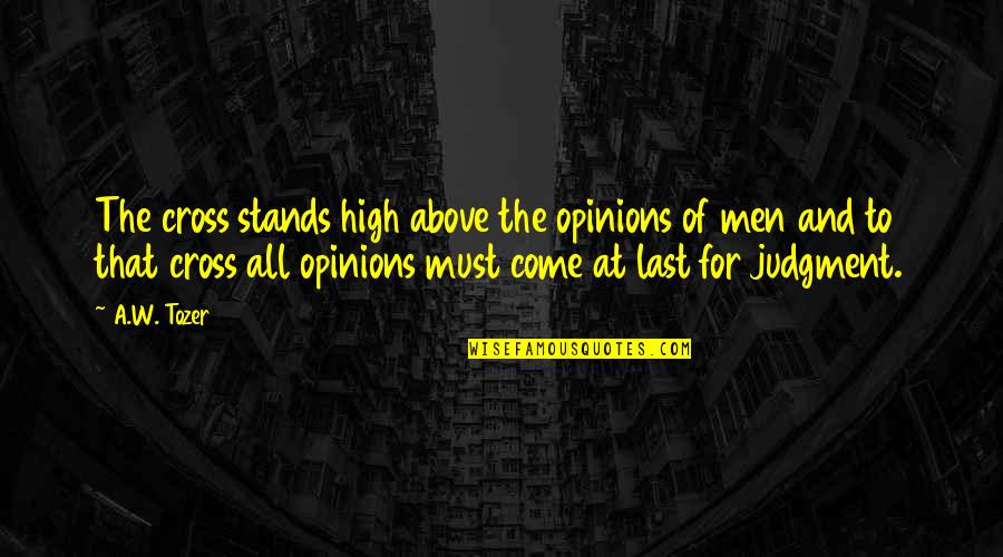Men Above Men Quotes By A.W. Tozer: The cross stands high above the opinions of Men Above Men Quotes By A.W. Tozer: The cross stands high above the opinions of
