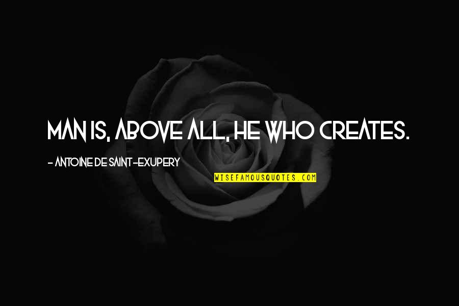 Men Above Men Quotes By Antoine De Saint-Exupery: Man is, above all, he who creates. Men Above Men Quotes By Antoine De Saint-Exupery: Man is, above all, he who creates.