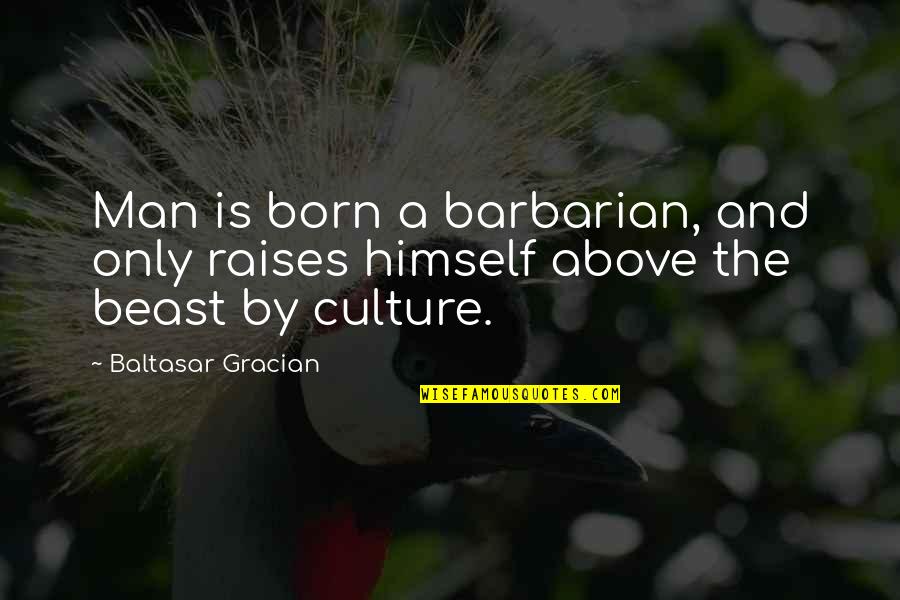 Men Above Men Quotes By Baltasar Gracian: Man is born a barbarian, and only raises Men Above Men Quotes By Baltasar Gracian: Man is born a barbarian, and only raises
