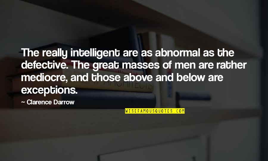 Men Above Men Quotes By Clarence Darrow: The really intelligent are as abnormal as the Men Above Men Quotes By Clarence Darrow: The really intelligent are as abnormal as the