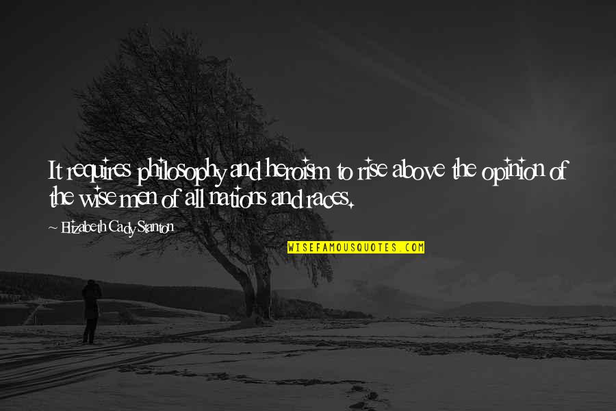 Men Above Men Quotes By Elizabeth Cady Stanton: It requires philosophy and heroism to rise above Men Above Men Quotes By Elizabeth Cady Stanton: It requires philosophy and heroism to rise above