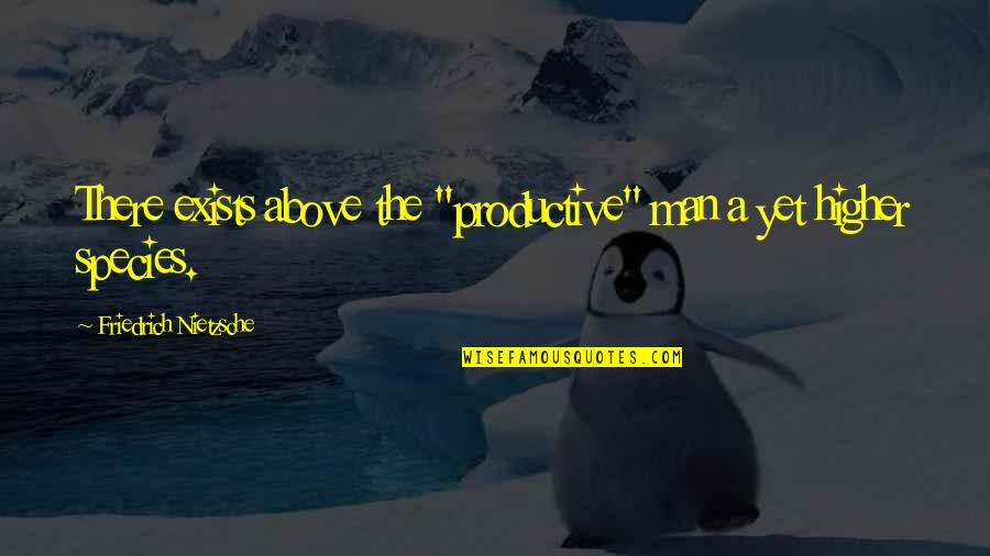 Men Above Men Quotes By Friedrich Nietzsche: There exists above the "productive" man a yet Men Above Men Quotes By Friedrich Nietzsche: There exists above the "productive" man a yet