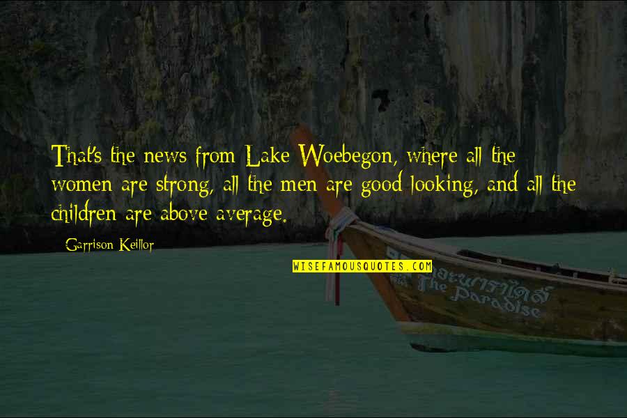 Men Above Men Quotes By Garrison Keillor: That's the news from Lake Woebegon, where all Men Above Men Quotes By Garrison Keillor: That's the news from Lake Woebegon, where all