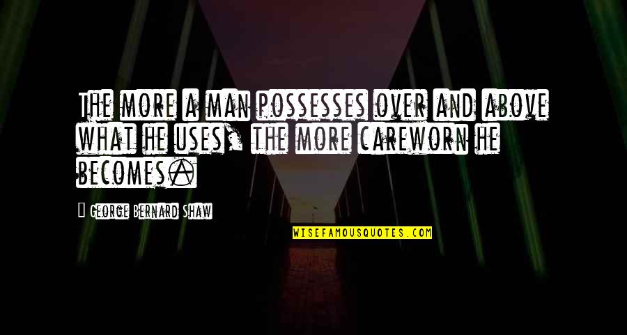 Men Above Men Quotes By George Bernard Shaw: The more a man possesses over and above Men Above Men Quotes By George Bernard Shaw: The more a man possesses over and above