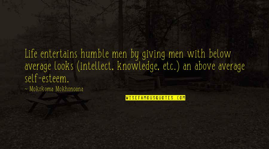 Men Above Men Quotes By Mokokoma Mokhonoana: Life entertains humble men by giving men with Men Above Men Quotes By Mokokoma Mokhonoana: Life entertains humble men by giving men with