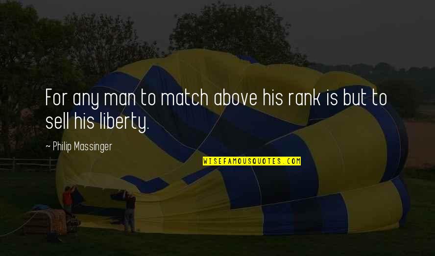 Men Above Men Quotes By Philip Massinger: For any man to match above his rank Men Above Men Quotes By Philip Massinger: For any man to match above his rank