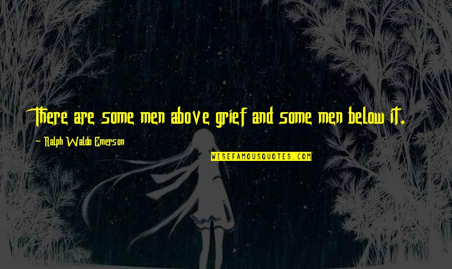Men Above Men Quotes By Ralph Waldo Emerson: There are some men above grief and some Men Above Men Quotes By Ralph Waldo Emerson: There are some men above grief and some