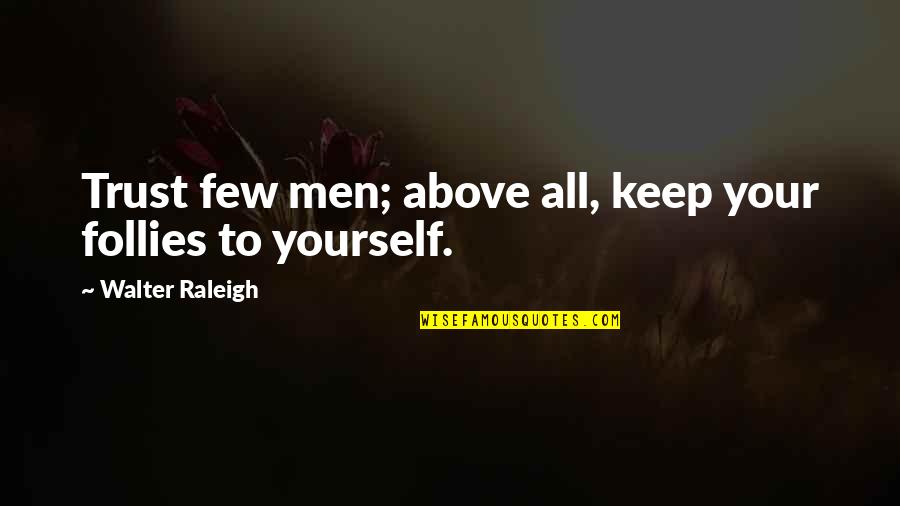 Men Above Men Quotes By Walter Raleigh: Trust few men; above all, keep your follies Men Above Men Quotes By Walter Raleigh: Trust few men; above all, keep your follies