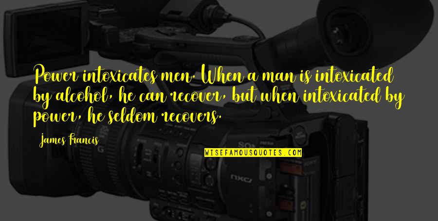 Men And Alcohol Quotes By James Francis: Power intoxicates men. When a man is intoxicated Men And Alcohol Quotes By James Francis: Power intoxicates men. When a man is intoxicated