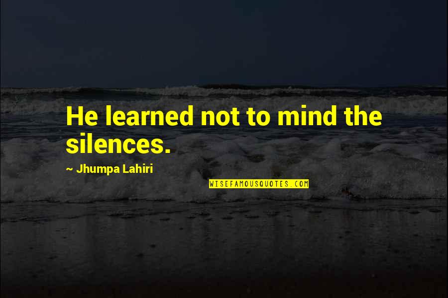 Men And Alcohol Quotes By Jhumpa Lahiri: He learned not to mind the silences. Men And Alcohol Quotes By Jhumpa Lahiri: He learned not to mind the silences.