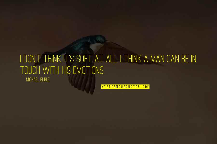 Men And Emotions Quotes By Michael Buble: I don't think it's soft at all. I