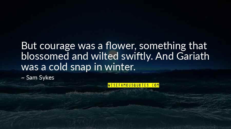 Men And Emotions Quotes By Sam Sykes: But courage was a flower, something that blossomed Men And Emotions Quotes By Sam Sykes: But courage was a flower, something that blossomed