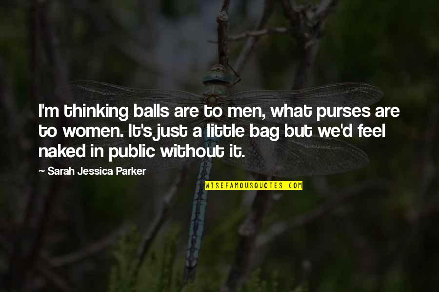 Men And Fashion Quotes By Sarah Jessica Parker: I'm thinking balls are to men, what purses