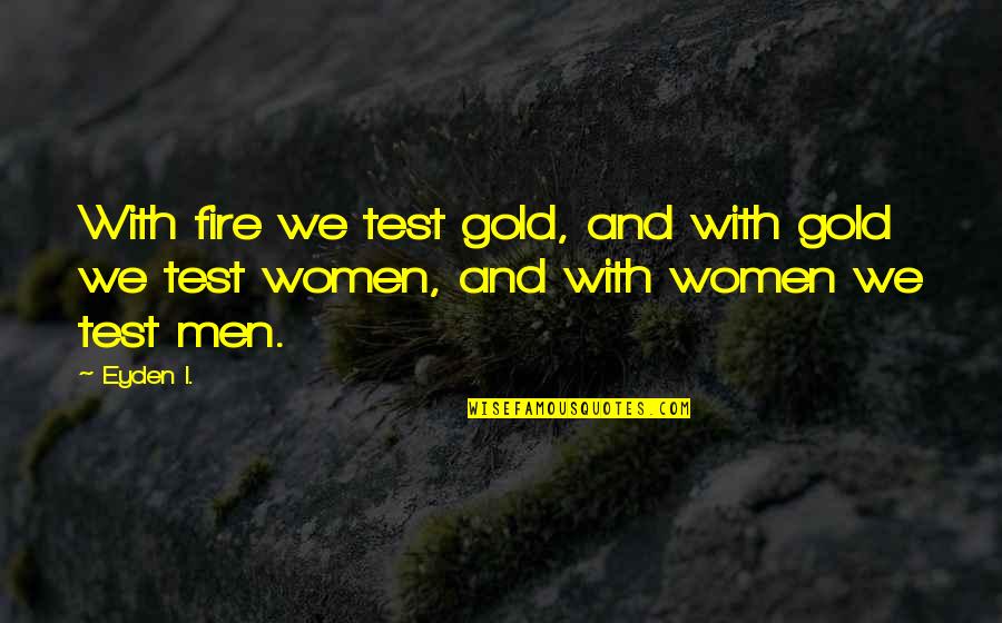 Men And Fire Quotes By Eyden I.: With fire we test gold, and with gold
