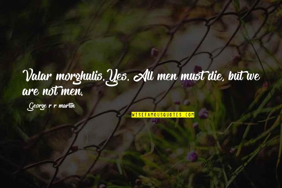 Men And Fire Quotes By George R R Martin: Valar morghulis.Yes. All men must die, but we