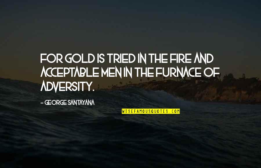 Men And Fire Quotes By George Santayana: For gold is tried in the fire and