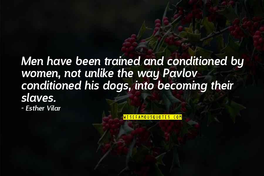 Men And Their Dogs Quotes By Esther Vilar: Men have been trained and conditioned by women,